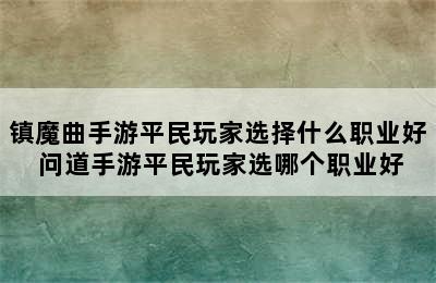 镇魔曲手游平民玩家选择什么职业好 问道手游平民玩家选哪个职业好